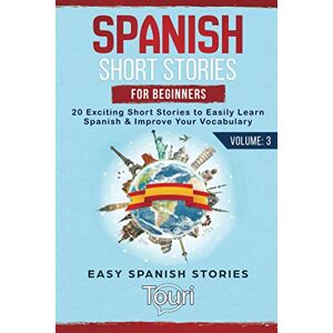 Language Learning, Touri Spanish Short Stories for Beginners: 20 Exciting Short Stories to Easily Learn Spanish & Improve Your Vocabulary: 3 (Spanish Language Learning) Language Learning, Touri Spanish Short Stories for Beginners: 20 Exciting Short Stories to Easily Learn Spanish & Improve Your Vocabulary: 3 (Spanish Language Learning)