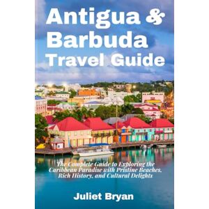 Bryan, Juliet Antigua and Barbuda Travel Guide: The Complete Guide to Exploring the Caribbean Paradise with Pristine Beaches, Rich History, and Cultural Delights (World Heritage Travel Guide) Bryan, Juliet Antigua and Barbuda Travel Guide: The Complete Guide to Exploring the Caribbean Paradise with Pristine Beaches, Rich History, and Cultural Delights (World Heritage Travel Guide)
