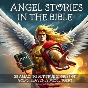Van Vlymen, Michael Angel Stories in the Bible: 25 Amazing but True Stories of God's Heavenly Messengers Van Vlymen, Michael Angel Stories in the Bible: 25 Amazing but True Stories of God's Heavenly Messengers