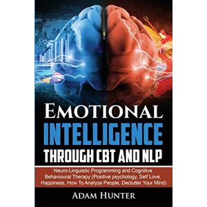 Hunter, Adam Emotional Intelligence Through CBT and NLP: Neuro-Linguistic Programming and Cognitive Behavioural Therapy (Positive psychology, Self Love, Happiness, How To Analyze People, Declutter Your Mind) Hunter, Adam Emotional Intelligence Through CBT and NLP: Neuro-Linguistic Programming and Cognitive Behavioural Therapy (Positive psychology, Self Love, Happiness, How To Analyze People, Declutter Your Mind)