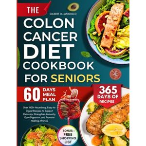 Marcello, Gilbert O. The Colon Cancer Diet Cookbook For Seniors: Over 1000+ Nourishing, Easy-to-Digest Recipes to Support Recovery, Strengthen Immunity, Ease Digestion, and Promote Healing After 60 Marcello, Gilbert O. The Colon Cancer Diet Cookbook For Seniors: Over 1000+ Nourishing, Easy-to-Digest Recipes to Support Recovery, Strengthen Immunity, Ease Digestion, and Promote Healing After 60