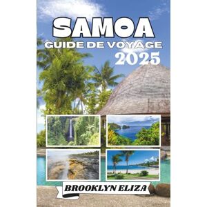 Eliza, Brooklyn SAMOA GUIDE DE VOYAGE 2025: Un voyage au cœur de la Polynésie : découverte de la culture, de la nature et de la vie insulaire des Samoa Eliza, Brooklyn SAMOA GUIDE DE VOYAGE 2025: Un voyage au cœur de la Polynésie : découverte de la culture, de la nature et de la vie insulaire des Samoa