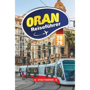 THOMPSON, ETHAN ORAN REISEFÜHRER 2026: Entdecken Sie die mediterrane Atmosphäre, das andalusische Erbe und Algeriens rhythmische Küstenstadt THOMPSON, ETHAN ORAN REISEFÜHRER 2026: Entdecken Sie die mediterrane Atmosphäre, das andalusische Erbe und Algeriens rhythmische Küstenstadt