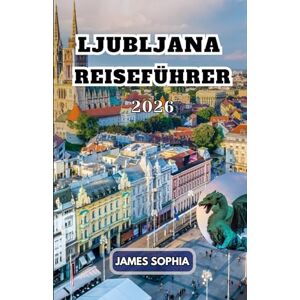 SOPHIA, JAMES LJUBLJANA REISEFÜHRER 2026: Die Hauptstadt und größte Stadt Sloweniens, gelegen an einer Handelsroute zwischen der nördlichen Adria und dem Donauraum. SOPHIA, JAMES LJUBLJANA REISEFÜHRER 2026: Die Hauptstadt und größte Stadt Sloweniens, gelegen an einer Handelsroute zwischen der nördlichen Adria und dem Donauraum.