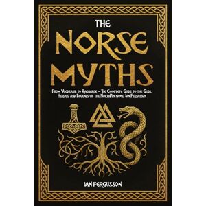 Fergusson, Ian The Norse Myths: From Yggdrasil to Ragnarok – The Complete Guide to the Gods, Heroes, and Legends of the North Fergusson, Ian The Norse Myths: From Yggdrasil to Ragnarok – The Complete Guide to the Gods, Heroes, and Legends of the North
