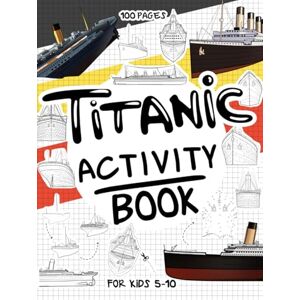 Books, Coloring Titanic Activity Book for Kids 5-10: A Collectible and Fun Titanic Activity Book for Kids 5-10 with 70+ Activities For Boys And Girls. 100 Pages of ... Activities. (Activity Books for Kids 5-10) Books, Coloring Titanic Activity Book for Kids 5-10: A Collectible and Fun Titanic Activity Book for Kids 5-10 with 70+ Activities For Boys And Girls. 100 Pages of ... Activities. (Activity Books for Kids 5-10)