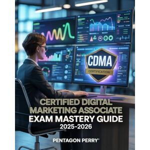 Perry, Pentagon Certified Digital Marketing Associate Exam Mastery Guide 2025–2026: CDMA Certification Prep Practice Questions, Exam Tips, and Success Strategies Perry, Pentagon Certified Digital Marketing Associate Exam Mastery Guide 2025–2026: CDMA Certification Prep Practice Questions, Exam Tips, and Success Strategies