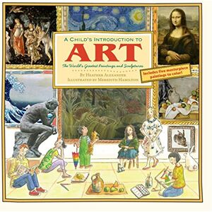 Alexander, Heather A Child's Introduction To Art: The World's Greatest Paintings and Sculptures Alexander, Heather A Child's Introduction To Art: The World's Greatest Paintings and Sculptures