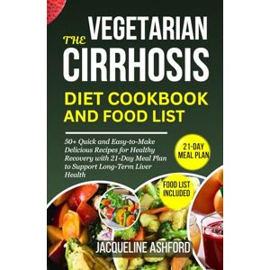 Ashford, Jacqueline THE VEGETARIAN CIRRHOSIS DIET COOKBOOK AND FOOD LIST: 50+ Quick and Easy-to-Make Delicious Recipes for Healthy Recovery with a 21-Day Meal Plan to ... Health (THE ESSENTIAL CIRRHOSIS COOKBOOKS) Ashford, Jacqueline THE VEGETARIAN CIRRHOSIS DIET COOKBOOK AND FOOD LIST: 50+ Quick and Easy-to-Make Delicious Recipes for Healthy Recovery with a 21-Day Meal Plan to ... Health (THE ESSENTIAL CIRRHOSIS COOKBOOKS)