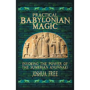 Free, Joshua Practical Babylonian Magic: Invoking the Power of the Sumerian Anunnaki Free, Joshua Practical Babylonian Magic: Invoking the Power of the Sumerian Anunnaki