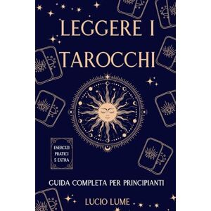Lume, Lucio Leggere i Tarocchi. Guida Completa per Principianti.: Impara a interpretare le carte in modo semplice e intuitivo, anche se parti da zero. Tecniche ... e stesure per leggere i Tarocchi in sicurezza Lume, Lucio Leggere i Tarocchi. Guida Completa per Principianti.: Impara a interpretare le carte in modo semplice e intuitivo, anche se parti da zero. Tecniche ... e stesure per leggere i Tarocchi in sicurezza