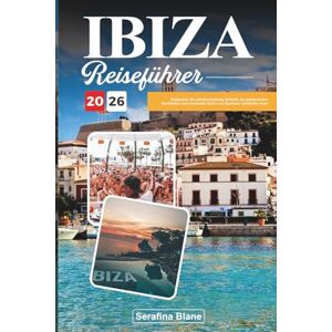 Blane, Serafina IBIZA REISEFÜHRER 2026: Entdecken Sie atemberaubende Strände, ein pulsierendes Nachtleben und versteckte Ecken auf Spaniens berühmter Insel Blane, Serafina IBIZA REISEFÜHRER 2026: Entdecken Sie atemberaubende Strände, ein pulsierendes Nachtleben und versteckte Ecken auf Spaniens berühmter Insel