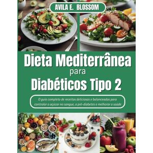 BLOSSOM, AVILA E. Dieta Mediterrânea para Diabéticos Tipo 2: O guia completo de receitas deliciosas e balanceadas para controlar o açúcar no sangue, o pré-diabetes e melhorar a saúde (Healthy Flavors Cookbook Series) BLOSSOM, AVILA E. Dieta Mediterrânea para Diabéticos Tipo 2: O guia completo de receitas deliciosas e balanceadas para controlar o açúcar no sangue, o pré-diabetes e melhorar a saúde (Healthy Flavors Cookbook Series)
