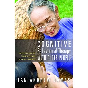 Ian Andrew James Cognitive Behavioural Therapy with Older People: Interventions for Those With and Without Dementia Ian Andrew James Cognitive Behavioural Therapy with Older People: Interventions for Those With and Without Dementia