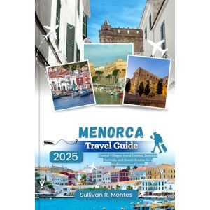 Montes, Sullivan R. Menorca Travel Guide 2025: Coastal Villages, Local Cuisine, Summer Festivals, and Scenic Routes for a Mediterranean Escape (Pathways to Adventure: Comprehensive Travel Guides) Montes, Sullivan R. Menorca Travel Guide 2025: Coastal Villages, Local Cuisine, Summer Festivals, and Scenic Routes for a Mediterranean Escape (Pathways to Adventure: Comprehensive Travel Guides)
