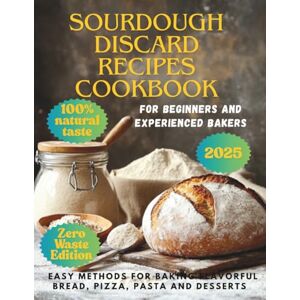 Kennedy, Tyne Sourdough Discard Recipes Cookbook: Easy Methods for Baking Flavorful Bread, Pizza, Pasta and Desserts. For Beginners and Experienced Bakers. Tasty, Healthy Dishes with Natural Ingredients. Kennedy, Tyne Sourdough Discard Recipes Cookbook: Easy Methods for Baking Flavorful Bread, Pizza, Pasta and Desserts. For Beginners and Experienced Bakers. Tasty, Healthy Dishes with Natural Ingredients.