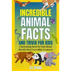 Spark, Eli Incredible Animal Facts and Trivia for Kids: Fascinating Facts for Kids About World's Most Incredible Creatures (Animal Facts Book for Kids 8-12) (Mind-Blowing Facts for Curious Kids) Spark, Eli Incredible Animal Facts and Trivia for Kids: Fascinating Facts for Kids About World's Most Incredible Creatures (Animal Facts Book for Kids 8-12) (Mind-Blowing Facts for Curious Kids)