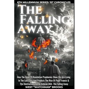 BROOKS, WEST "WATCHMAN" The Falling Away: How The Book Of Revelation Prophecies Show We Are Living In The Last Days And Predicts The Rise Of Pope Francis & The Destruction Of ... 1 (6th MILLENNIUM SERIES: 1ST CHRONICLES) BROOKS, WEST "WATCHMAN" The Falling Away: How The Book Of Revelation Prophecies Show We Are Living In The Last Days And Predicts The Rise Of Pope Francis & The Destruction Of ... 1 (6th MILLENNIUM SERIES: 1ST CHRONICLES)