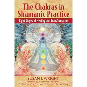Susan Wright Chakras in Shamanic Practice: Eight Stages of Healing and Transformation Susan Wright Chakras in Shamanic Practice: Eight Stages of Healing and Transformation