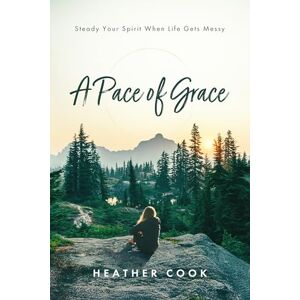 Cook, Heather A Pace of Grace: Steady Your Spirit When Life Gets Messy Cook, Heather A Pace of Grace: Steady Your Spirit When Life Gets Messy