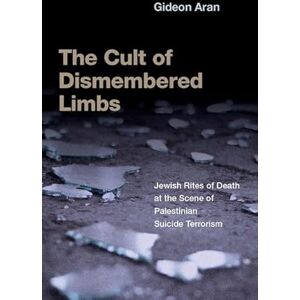 Aran, Gideon The Cult of Dismembered Limbs: Jewish Rites of Death at the Scene of Palestinian Suicide Terrorism Aran, Gideon The Cult of Dismembered Limbs: Jewish Rites of Death at the Scene of Palestinian Suicide Terrorism