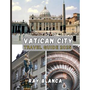 BLANCA, RAY VATICAN CITY TRAVEL GUIDE 2025: Explore the Spiritual Heart of Rome: Art,History, Culture, and Sacred Wonders in the World's Smallest Country BLANCA, RAY VATICAN CITY TRAVEL GUIDE 2025: Explore the Spiritual Heart of Rome: Art,History, Culture, and Sacred Wonders in the World's Smallest Country