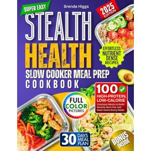 Higgs, Brenda Stealth Health Slow Cooker Meal Prep Cookbook: 100 High‑Protein, Low‑Calorie Crockpot Meals to Build Muscle, Burn Fat, and Save Hours Every Week Higgs, Brenda Stealth Health Slow Cooker Meal Prep Cookbook: 100 High‑Protein, Low‑Calorie Crockpot Meals to Build Muscle, Burn Fat, and Save Hours Every Week