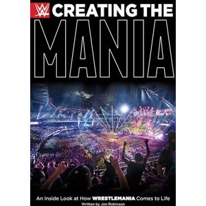 Robinson Creating the Mania An Inside Look at How Wrestlemania Comes to Life Robinson Creating the Mania An Inside Look at How Wrestlemania Comes to Life