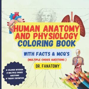Fanatomy, Dr. Human Anatomy and Physiology Coloring Book with Facts and MCQ's (Multiple Choice Questions): Anatomy Study Guide, Anatomy and Physiology Workbook and ... School Students, Nurses, Doctors and Adults Fanatomy, Dr. Human Anatomy and Physiology Coloring Book with Facts and MCQ's (Multiple Choice Questions): Anatomy Study Guide, Anatomy and Physiology Workbook and ... School Students, Nurses, Doctors and Adults