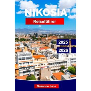 Jace, Suzanne Nikosia Reiseführer 2025–2026: Highlights in Nord- und Südzypern, Aktivitäten, lokale Küche, Geschichte, Kultur und Insidertipps zur Erkundung der geteilten Hauptstadt. Jace, Suzanne Nikosia Reiseführer 2025–2026: Highlights in Nord- und Südzypern, Aktivitäten, lokale Küche, Geschichte, Kultur und Insidertipps zur Erkundung der geteilten Hauptstadt.