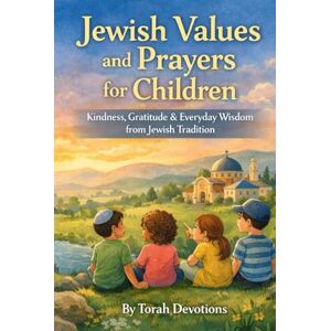 Devotions, Torah Jewish Values and Prayers for Children: Kindness, Gratitude & Everyday Wisdom from Jewish Tradition Devotions, Torah Jewish Values and Prayers for Children: Kindness, Gratitude & Everyday Wisdom from Jewish Tradition