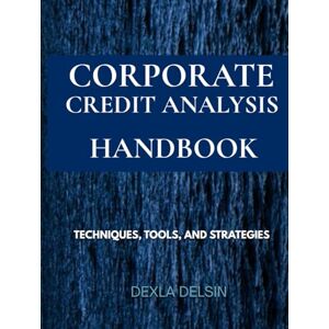 Delsin, Dexla Corporate Credit Analysis Handbook: Techniques, Tools, and Strategies (Finance Series) Delsin, Dexla Corporate Credit Analysis Handbook: Techniques, Tools, and Strategies (Finance Series)