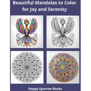 Happy Sparrow Books Beautiful Mandalas to Color for Joy and Serenity: Mandala Coloring Book for Adults Happy Sparrow Books Beautiful Mandalas to Color for Joy and Serenity: Mandala Coloring Book for Adults