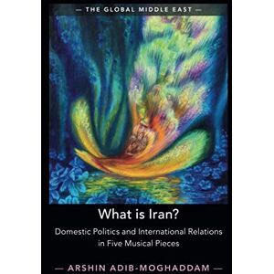 Adib-Moghaddam, Arshin What is Iran?: Domestic Politics and International Relations in Five Musical Pieces: 15 (The Global Middle East, Series Number 15) Adib-Moghaddam, Arshin What is Iran?: Domestic Politics and International Relations in Five Musical Pieces: 15 (The Global Middle East, Series Number 15)