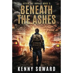 Soward, Kenny Beneath The Ashes: After the Impact Book 3: (A Post Apocalyptic Survival Thriller) Soward, Kenny Beneath The Ashes: After the Impact Book 3: (A Post Apocalyptic Survival Thriller)