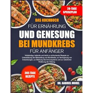 MOREL, DR. GABRIEL DAS KOCHBUCH FÜR ERNÄHRUNG UND GENESUNG BEI MUNDKREBS FÜR ANFÄNGER: Vollständige, heilende und leicht zu schluckende Rezepte zur Unterstützung der ... von Entzündungen, zur Stärkung des MOREL, DR. GABRIEL DAS KOCHBUCH FÜR ERNÄHRUNG UND GENESUNG BEI MUNDKREBS FÜR ANFÄNGER: Vollständige, heilende und leicht zu schluckende Rezepte zur Unterstützung der ... von Entzündungen, zur Stärkung des