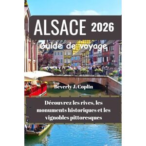 Coplin, Beverly J. ALSACE Guide de voyage 2026: Découvrez les rives, les monuments historiques et les vignobles pittoresques Coplin, Beverly J. ALSACE Guide de voyage 2026: Découvrez les rives, les monuments historiques et les vignobles pittoresques