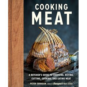 Sanagan, Peter Cooking Meat: A Butcher's Guide to Choosing, Buying, Cutting, Cooking, and Eating Meat Sanagan, Peter Cooking Meat: A Butcher's Guide to Choosing, Buying, Cutting, Cooking, and Eating Meat