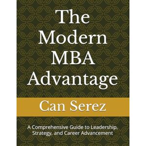 Serez, Can The Modern MBA Advantage: A Comprehensive Guide to Leadership, Strategy, and Career Advancement Serez, Can The Modern MBA Advantage: A Comprehensive Guide to Leadership, Strategy, and Career Advancement