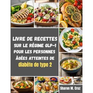 Cruz, Sharon M. Livre de recettes sur le régime GLP-1 pour les personnes âgées atteintes de diabète de type 2 Cruz, Sharon M. Livre de recettes sur le régime GLP-1 pour les personnes âgées atteintes de diabète de type 2
