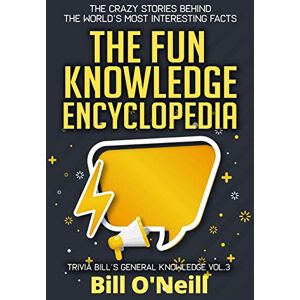 O'Neill The Fun Knowledge Encyclopedia Volume 3: The Crazy Stories Behind the World's Most Interesting Facts (Trivia Bill's General Knowledge) O'Neill The Fun Knowledge Encyclopedia Volume 3: The Crazy Stories Behind the World's Most Interesting Facts (Trivia Bill's General Knowledge)