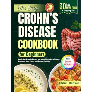 E. Hartwell, Julian The Easy Crohn's Disease Cookbook for Beginners: Simple, Gut-Friendly Recipes and Expert Strategies to Manage Symptoms, Boost Energy, and Reclaim Your Life E. Hartwell, Julian The Easy Crohn's Disease Cookbook for Beginners: Simple, Gut-Friendly Recipes and Expert Strategies to Manage Symptoms, Boost Energy, and Reclaim Your Life