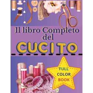 Autore, Amico Il Libro Completo del Cucito: Il manuale completo, semplice e pratico per imparare a cucire + QRcode bonus con 15 progetti Autore, Amico Il Libro Completo del Cucito: Il manuale completo, semplice e pratico per imparare a cucire + QRcode bonus con 15 progetti