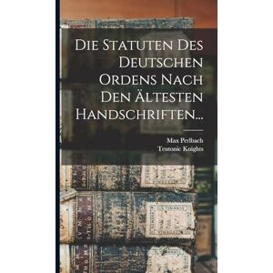 Knights, Teutonic Die Statuten Des Deutschen Ordens Nach Den Ältesten Handschriften... Knights, Teutonic Die Statuten Des Deutschen Ordens Nach Den Ältesten Handschriften...