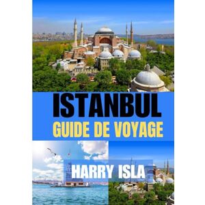Isla, Harry I ISTANBUL GUIDE DE VOYAGE 2025-2026: Le meilleur moment pour visiter, les meilleurs endroits à explorer et tout ce que vous devez savoir avant de partir Isla, Harry I ISTANBUL GUIDE DE VOYAGE 2025-2026: Le meilleur moment pour visiter, les meilleurs endroits à explorer et tout ce que vous devez savoir avant de partir