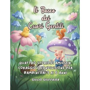 Giuffrida, Giulio Il Bosco dei Cuori Gentili: Quattro storie di Amicizia, Coraggio e Condivisione Giuffrida, Giulio Il Bosco dei Cuori Gentili: Quattro storie di Amicizia, Coraggio e Condivisione
