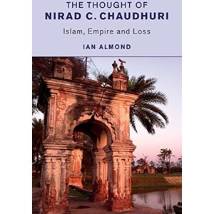 Almond, Ian The Thought of Nirad C. Chaudhuri: Islam, Empire and Loss Almond, Ian The Thought of Nirad C. Chaudhuri: Islam, Empire and Loss