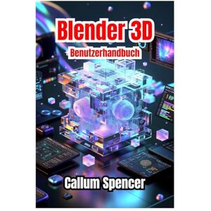 Spencer, Callum Blender 3D Benutzerhandbuch 2026: Schritt-für-Schritt-Anleitungen, kreative Techniken und Profi-Tipps für 3D-Modellierung, Animation und Rendering. Spencer, Callum Blender 3D Benutzerhandbuch 2026: Schritt-für-Schritt-Anleitungen, kreative Techniken und Profi-Tipps für 3D-Modellierung, Animation und Rendering.