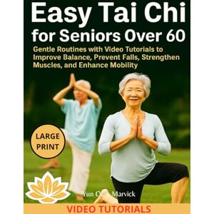 Marvick, Yun Qiao Easy Tai Chi for Seniors Over 60: Gentle Routines with Video Tutorials to Improve Balance, Prevent Falls, Strengthen Muscles, and Enhance Mobility Marvick, Yun Qiao Easy Tai Chi for Seniors Over 60: Gentle Routines with Video Tutorials to Improve Balance, Prevent Falls, Strengthen Muscles, and Enhance Mobility