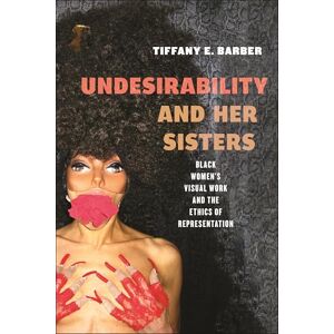 Barber, Tiffany E. Undesirability and Her Sisters: Black Women's Visual Work and the Ethics of Representation: 4 (Minoritarian Aesthetics) Barber, Tiffany E. Undesirability and Her Sisters: Black Women's Visual Work and the Ethics of Representation: 4 (Minoritarian Aesthetics)